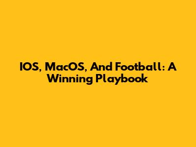 IOS, MacOS, And Football: A Winning Playbook