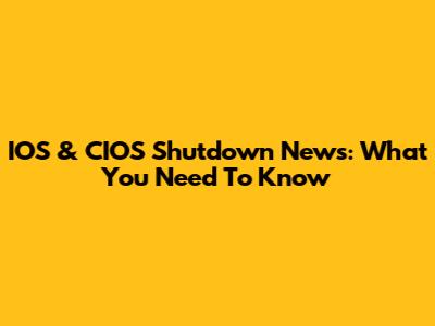 IOS & CIOS Shutdown News: What You Need To Know