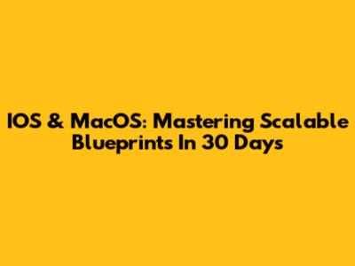 IOS & MacOS: Mastering Scalable Blueprints In 30 Days