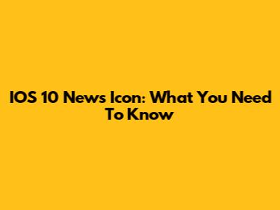 IOS 10 News Icon: What You Need To Know