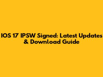 IOS 17 IPSW Signed: Latest Updates & Download Guide
