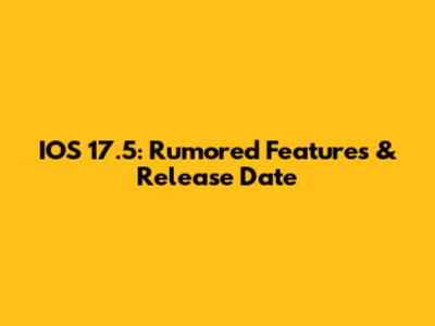IOS 17.5: Rumored Features & Release Date