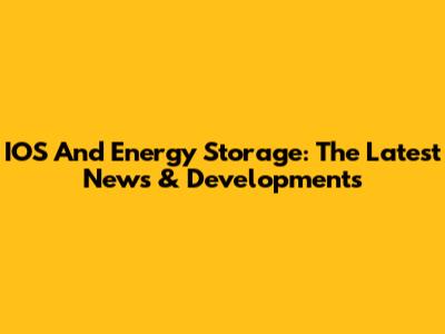 IOS And Energy Storage: The Latest News & Developments