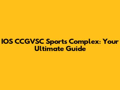 IOS CCGVSC Sports Complex: Your Ultimate Guide