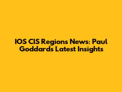 IOS CIS Regions News: Paul Goddard's Latest Insights