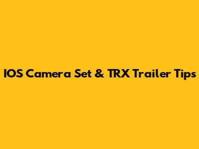 IOS Camera Set & TRX Trailer Tips