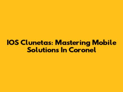 IOS Clunetas: Mastering Mobile Solutions In Coronel