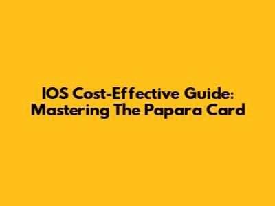 IOS Cost-Effective Guide: Mastering The Papara Card