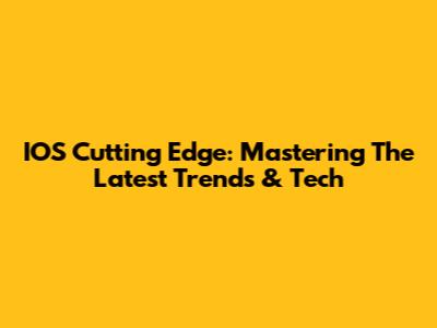 IOS Cutting Edge: Mastering The Latest Trends & Tech