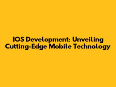 IOS Development: Unveiling Cutting-Edge Mobile Technology