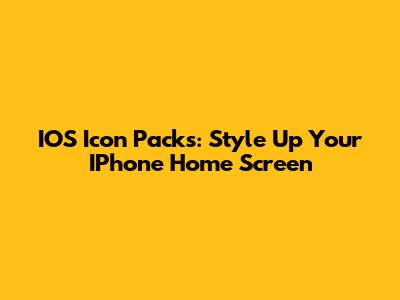 IOS Icon Packs: Style Up Your IPhone Home Screen
