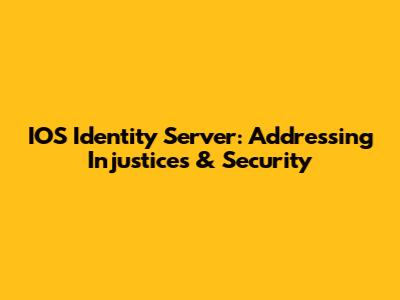 IOS Identity Server: Addressing Injustices & Security