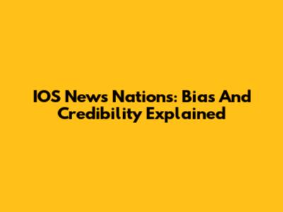 IOS News Nations: Bias And Credibility Explained