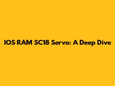 IOS RAM SC18 Servo: A Deep Dive