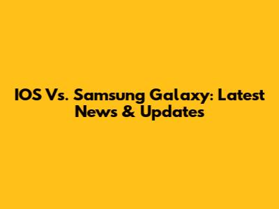 IOS Vs. Samsung Galaxy: Latest News & Updates