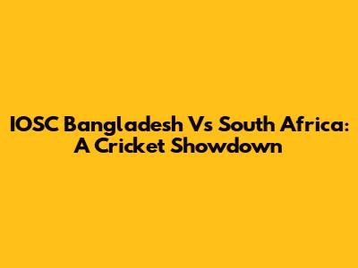 IOSC Bangladesh Vs South Africa: A Cricket Showdown
