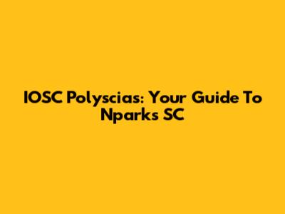 IOSC Polyscias: Your Guide To Nparks' SC