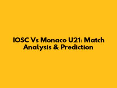 IOSC Vs Monaco U21: Match Analysis & Prediction