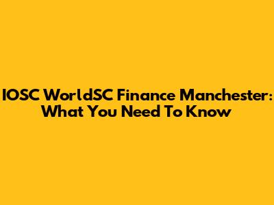 IOSC WorldSC Finance Manchester: What You Need To Know