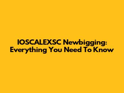 IOSCALEXSC Newbigging: Everything You Need To Know