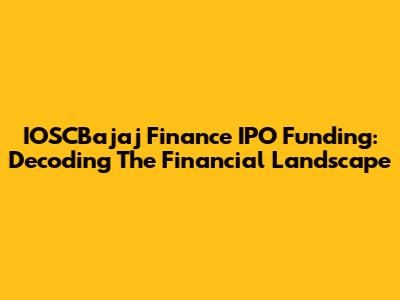 IOSCBajaj Finance IPO Funding: Decoding The Financial Landscape