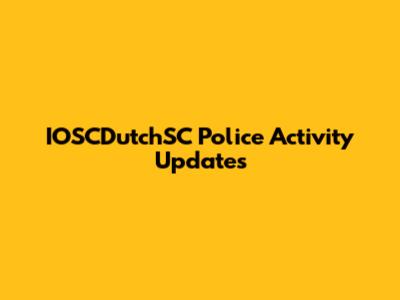 IOSCDutchSC Police Activity Updates