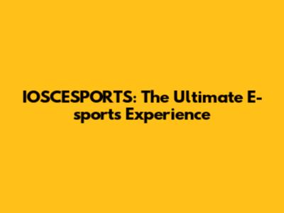 IOSCESPORTS: The Ultimate E-sports Experience