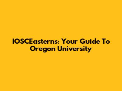 IOSCEasterns: Your Guide To Oregon University