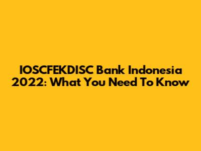 IOSCFEKDISC Bank Indonesia 2022: What You Need To Know