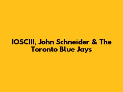 IOSCIII, John Schneider & The Toronto Blue Jays