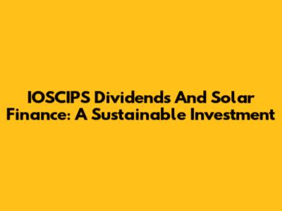 IOSCIPS Dividends And Solar Finance: A Sustainable Investment