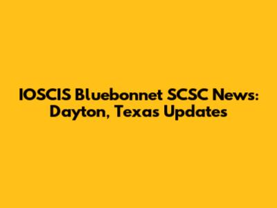 IOSCIS Bluebonnet SCSC News: Dayton, Texas Updates