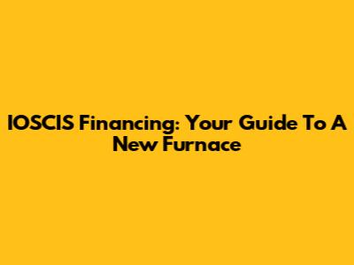 IOSCIS Financing: Your Guide To A New Furnace