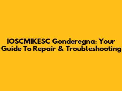 IOSCMIKESC Gonderegna: Your Guide To Repair & Troubleshooting