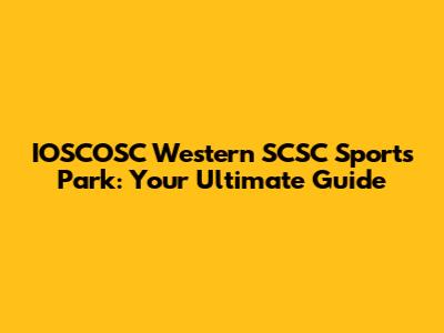 IOSCOSC Western SCSC Sports Park: Your Ultimate Guide
