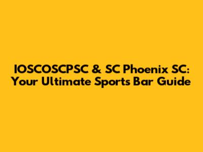 IOSCOSCPSC & SC Phoenix SC: Your Ultimate Sports Bar Guide