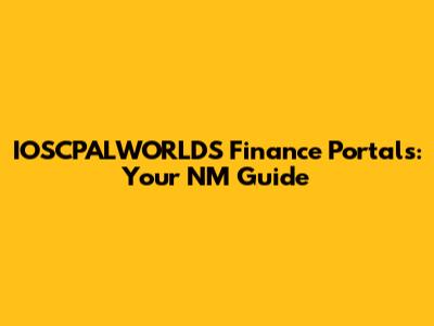 IOSCPALWORLDS Finance Portals: Your NM Guide