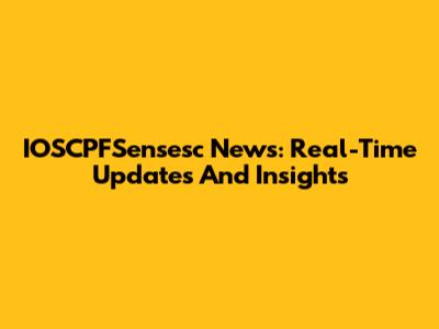 IOSCPFSensesc News: Real-Time Updates And Insights