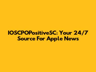 IOSCPOPositiveSC: Your 24/7 Source For Apple News