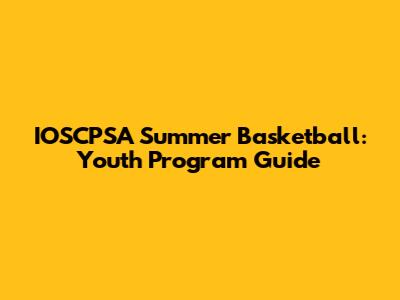 IOSCPSA Summer Basketball: Youth Program Guide
