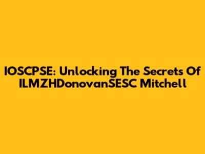IOSCPSE: Unlocking The Secrets Of ILMZHDonovanSESC Mitchell