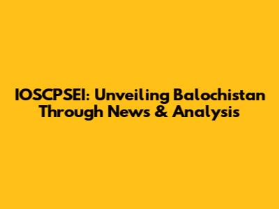 IOSCPSEI: Unveiling Balochistan Through News & Analysis