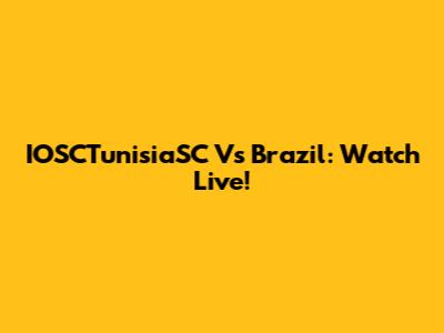 IOSCTunisiaSC Vs Brazil: Watch Live!