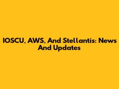 IOSCU, AWS, And Stellantis: News And Updates