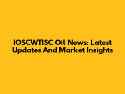 IOSCWTISC Oil News: Latest Updates And Market Insights