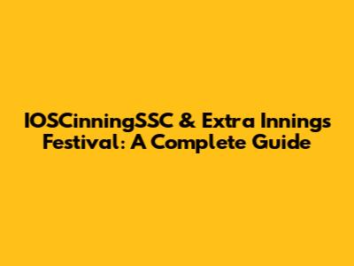 IOSCinningSSC & Extra Innings Festival: A Complete Guide