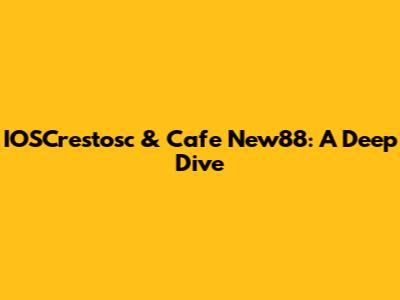 IOSCrestosc & Cafe New88: A Deep Dive