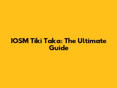 IOSM Tiki Taka: The Ultimate Guide