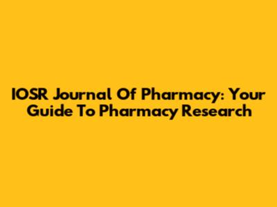 IOSR Journal Of Pharmacy: Your Guide To Pharmacy Research