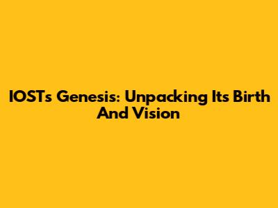 IOST's Genesis: Unpacking Its Birth And Vision